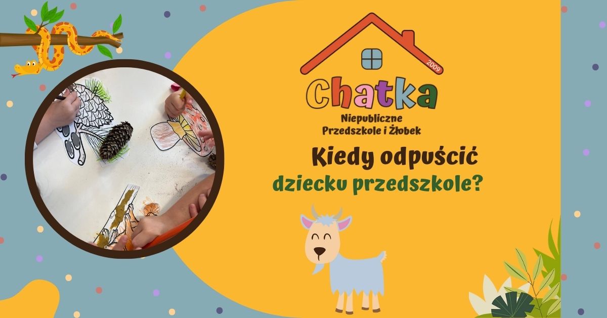 Grafika z napisem „Kiedy odpuścić dziecku przedszkole?” przygotowana przez Niepubliczne Przedszkole i Żłobek Chatka. Po lewej stronie zdjęcie dzieci wykonujących prace plastyczne przy stoliku, z wykorzystaniem naturalnych elementów i kredek, wspierające rozwój emocjonalny i twórczy. Kolorowa, przyjazna grafika w stylu przedszkolnym z ilustracją kozy i dekoracyjnymi motywami.